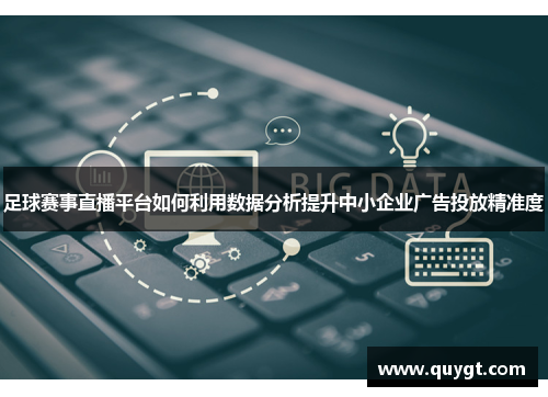 足球赛事直播平台如何利用数据分析提升中小企业广告投放精准度