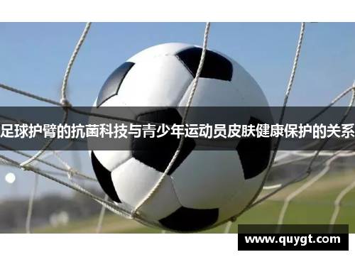 足球护臂的抗菌科技与青少年运动员皮肤健康保护的关系